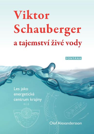 Olof Alexandersson: Viktor Schauberger a tajemství živé vody - Les jako energetické centrum krajiny