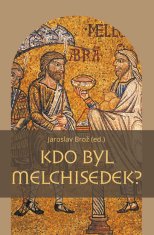 Jaroslav Brož: Kdo byl Melchisedek? - Postava kněze-krále v biblických textech a v dějinách jejich působení