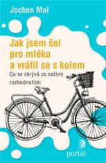 Jochen Mai: Jak jsem šel pro mléko a vrátil se s kolem - Co se skrývá za našimi rozhodnutími