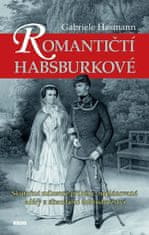 Gabriele Hasmann: Romantičtí Habsburkové - Skutečné milostné příběhy, neplánované aféry a skandální dobrodružství