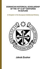 Jakub Zouhar: Dominican Historical Scholarship of the 19th &amp; 20th Centuries in Outline - A Chapter in the European Intellectual History