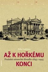 Jitka Ludvová: Až k hořkému konci - Pražské německé divadlo 1845-1945