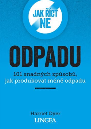 Harriet Dyer: Jak říct ne odpadu - 101 snadných způsobů, jak produkovat méně odpadu