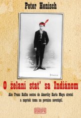 Peter Henisch: O želaní stať sa Indiánom - Ako Franz Kafka na lodi cestou do Ameriky Karla Maya stretol, ale na pevninu...