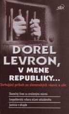 Dorel Levron: Dorel Levron, v mene republiky... - Srhujúci príbeh zo slovenských väzníc a ulíc