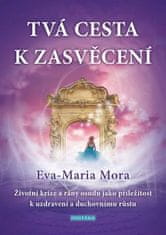 Eva-Maria Mora: Tvá cesta k zasvěcení - Životní krize a rány osudu jako příležitost k uzdravení a duchovnímu růstu