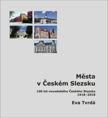 Eva Tvrdá: Města v Českém Slezsku - 100 let novodobého Českého Slezska, 1918 – 2018