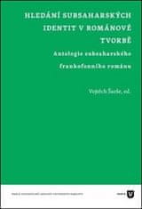 Vojtěch Šarše: Hledání subsaharských identit v románové tvorbě - Antologie subsaharského frankofonního románu