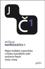 Jiří Černý: Napřeskáčku 1 - Nejen hudební vzpomínky z Klubu osamělých srdcí seržanta Pepře / 2005-2009