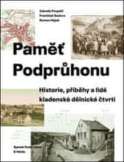 Zdeněk Pospíšil;František Baďura;Roman Hájek: Paměť Podprůhonu - Historie, příběhy a lidé kladenské dělnické čtvrti