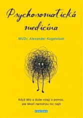 Alexander Kugelstadt: Psychosomatická medicína - Když tělo a duše volají o pomoc, ale lékaři nemohou nic najít