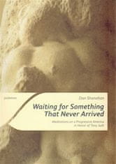 Dan Shanahan: Waiting for Something That Never Arrived - Meditations on a Progressive America in Honor of Tony Judt