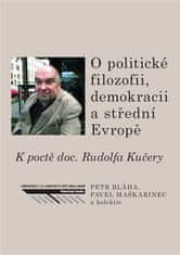 Petr Bláha;Pavel Maškarinec;kol.: O politické filozofii, demokracii a střední Evropě - K poctě doc. Rudolfa Kučery