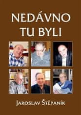 Jaroslav Štěpaník: Nedávno tu byli - Portréty osobností z jedné výrazné generace