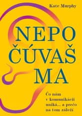 Kate Murphy: Nepočúvaš ma - Čo nám v komunikácii uniká... a prečo na tom záleží