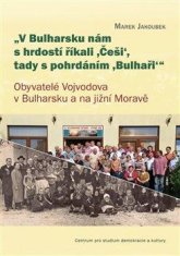 Marek Jakoubek: V Bulharsku nám s hrdostí říkali ,Češi‘, tady s pohrdáním, Bulhaři - Obyvatelé Vojvodova v Bulharsku a na jižní Moravě