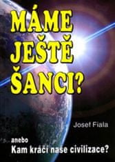 Josef Fiala: Máme ještě šanci? Kam kráčí naše - anebo Kam kráčí naše civilizace?