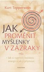 Kurt Tepperwein: Jak proměnit myšlenky v zázraky - Jak si vyprosit božskou energii a jak ji přijmout