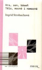 Ingrid Strobachová: Hra, sen, báseň. Tělo, mocné i nemocné