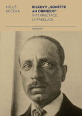 Miloš Kučera: Rilkovy „Sonette an Orpheus“ Interpretace (a překlad)