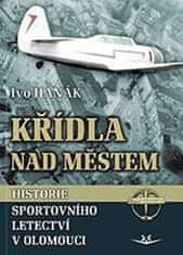 Ivo Hanák: Křídla nad městem - Historie sportovního letectví v Olomouci