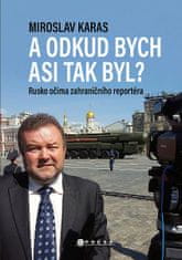 Miroslav Karas: Miroslav Karas: A odkud bych asi tak byl? - Zážitky zahraničního korespondenta z Ruska