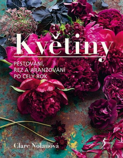 Clare Nolanová: Květiny - Pěstování, řez a aranžování po celý rok