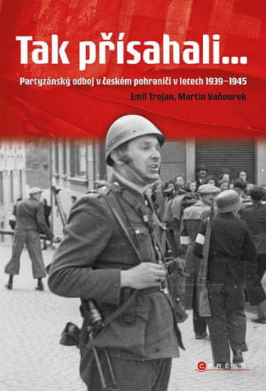 Martin Vaňourek: Tak přísahali... - Partyzánský odboj v českém pohraničí 1939–1945