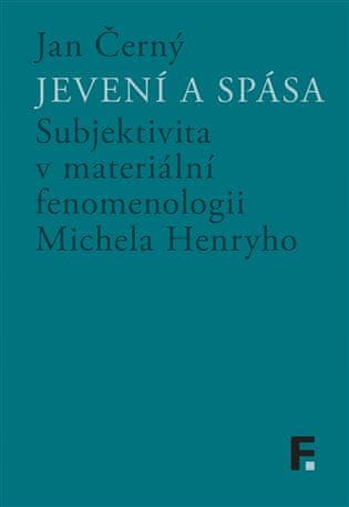 Jan Černý: Jevení a spása - Subjektivita v materiální fenomenologii Michela Henryho