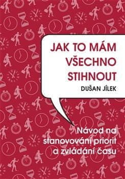 Dušan Jílek: Jak to mám všechno stihnout - Návod na stanovování priorit a zvládání času