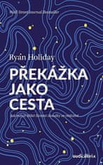 Ryan Holiday: Překážka jako cesta / Jak měnit těžké životní zkoušky ve vítězství