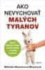 Melinda Wennerová Moyerová: Ako nevychovávať malých tyranov - Vedecky podložené stratégie pre lepšiu výchovu - od perinky po pubertu