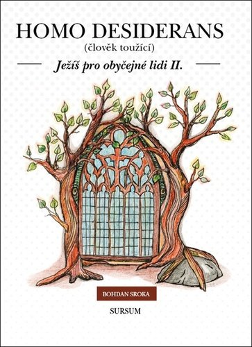 Bohdan Sroka: Homo desiderans - Ježíš pro obyčejné lidi II.