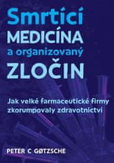 Peter C. Gotzsche: Smrtící medicína a organizovaný zločin - Jak velké farmaceutické firmy zkorumpovaly zdravotnictví