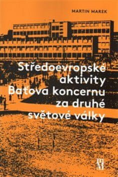 Martin Marek: Středoevropské aktivity Baťova koncernu za druhé světové války