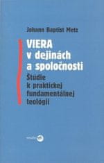 Baptist Johann Metz: Viera v dejinách a spoločnosti - Štúdie k praktickej fundamentálnej teológii