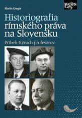 Martin Gregor: Historiografia rímskeho práva na Slovensku: Príbeh štyroch profesorov