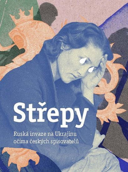 autorů kolektiv: Střepy - Ruská invaze na Ukrajinu očima českých spisovatelů