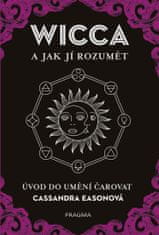 Cassandra Easonová: WICCA a jak jí rozumět - Úvod do umění čarovat