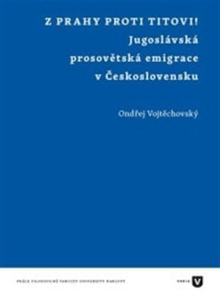 Ondřej Vojtěchovský: Z Prahy proti Titovi! - Jugoslávská prosovětská emigrace v Československu