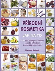 Shannon Bucková: Přírodní kosmetika Jak na to - Více jak 200 rad, postupů a návodů k výrobě přírodních kosmetických produktů