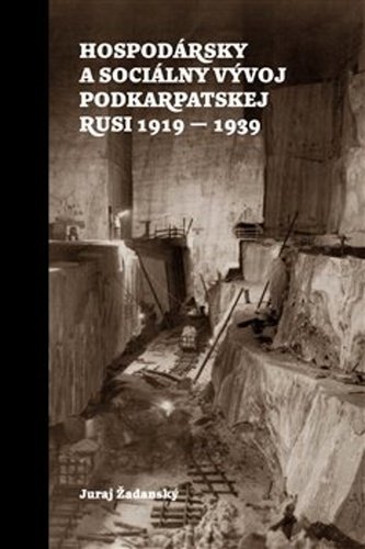 Juraj Žadanský: Hospodársky a sociálny vývoj Podkarpatskej Rusi 1919-1939