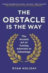 Ryan Holiday: The Obstacle is the Way : The Ancient Art of Turning Adversity to Advantage