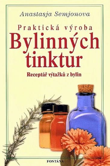 Anastazie Semjonova: Praktická výroba bylinných tinktur - Receptář výtažků z bylin