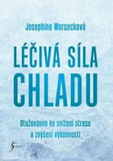 Josephine Worsecková: Léčivá síla chladu - Otužováním ke snížení stresu a zvýšení výkonnosti